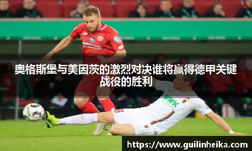 奥格斯堡与美因茨的激烈对决谁将赢得德甲关键战役的胜利
